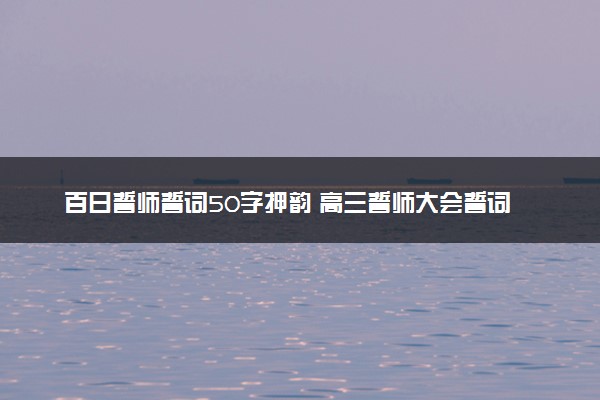 百日誓师誓词50字押韵 高三誓师大会誓词