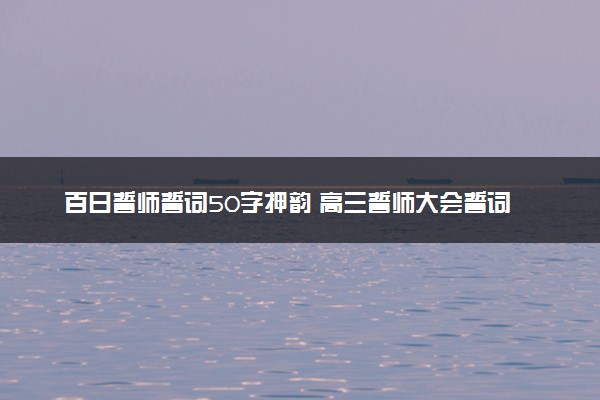 百日誓师誓词50字押韵 高三誓师大会誓词