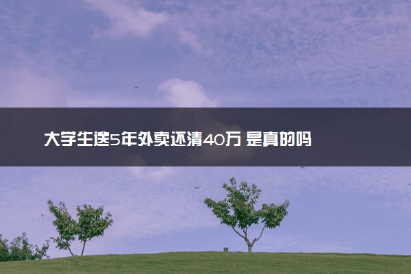 大学生送5年外卖还清40万 是真的吗