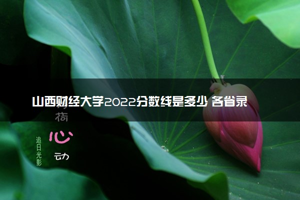 山西财经大学2022分数线是多少 各省录取最低位次