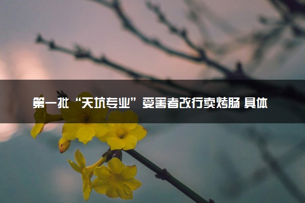 第一批“天坑专业”受害者改行卖烤肠 具体怎么回事