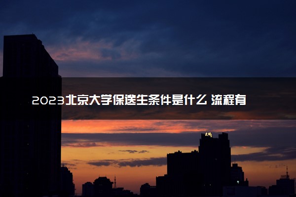 2023北京大学保送生条件是什么 流程有哪些