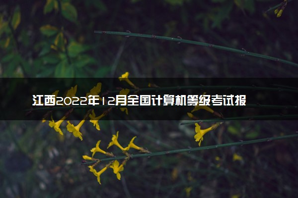 江西2022年12月全国计算机等级考试报名时间 几号截止