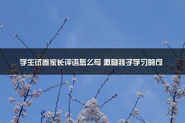 学生试卷家长评语怎么写 激励孩子学习的句子