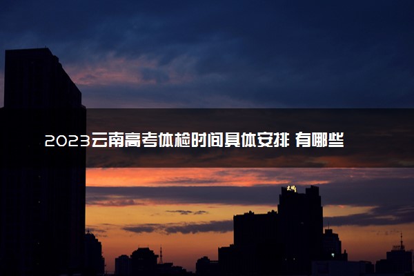 2023云南高考体检时间具体安排 有哪些项目