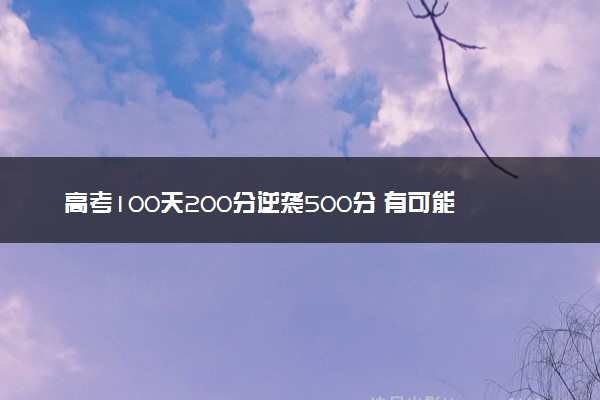 高考100天200分逆袭500分 有可能吗