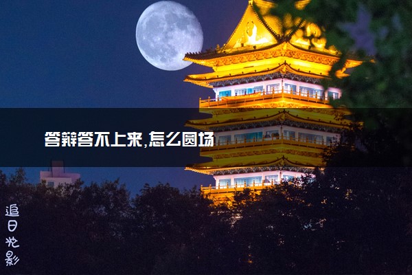 答辩答不上来,怎么圆场