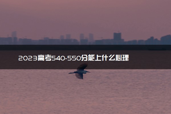 2023高考540-550分能上什么心理学大学 可以报考的院校