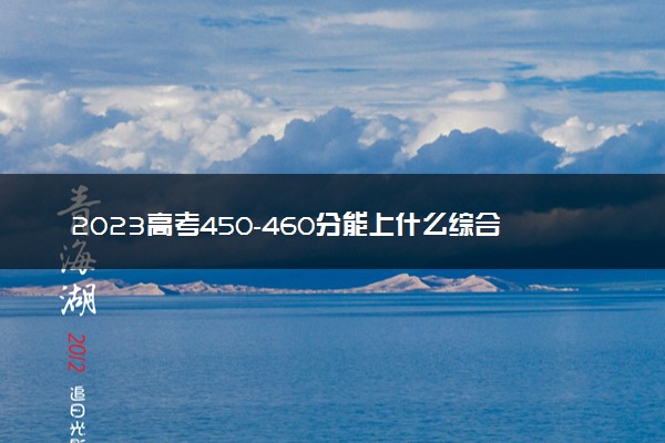 2023高考450-460分能上什么综合类大学 可以报考的院校