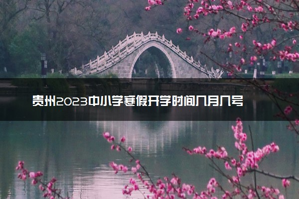 贵州2023中小学寒假开学时间几月几号 什么时候开学