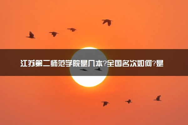 江苏第二师范学院是几本？全国名次如何？是一本还是二本学校？