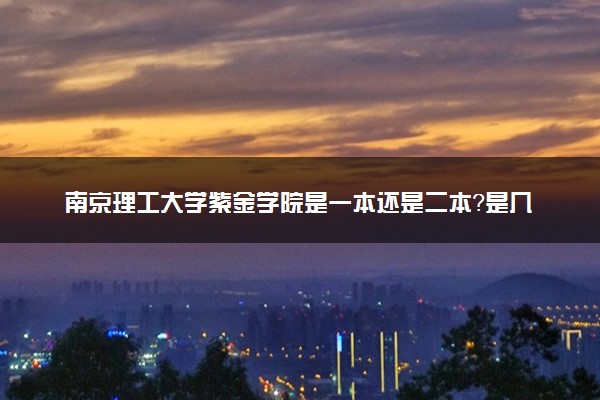 南京理工大学紫金学院是一本还是二本？是几本？在全国排名多少位？