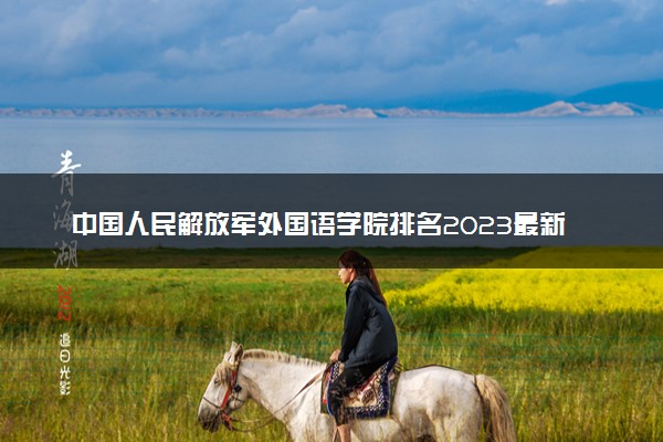 中国人民解放军外国语学院排名2023最新排名表：排名全国第几位？附录取分数线