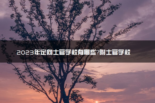 2023年定向士官学校有哪些？附士官学校录取分数线2022