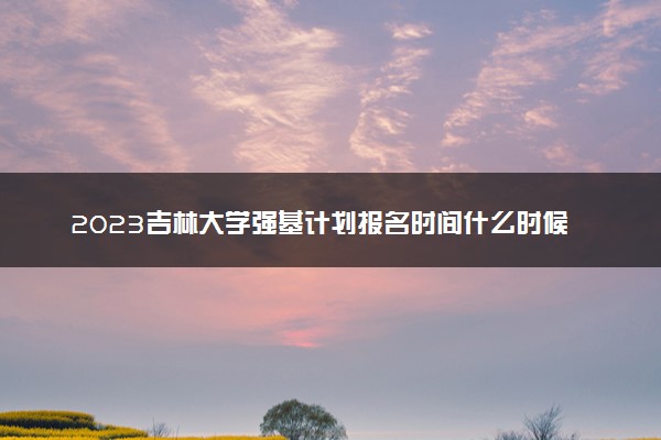 2023吉林大学强基计划报名时间什么时候 报名网址入口