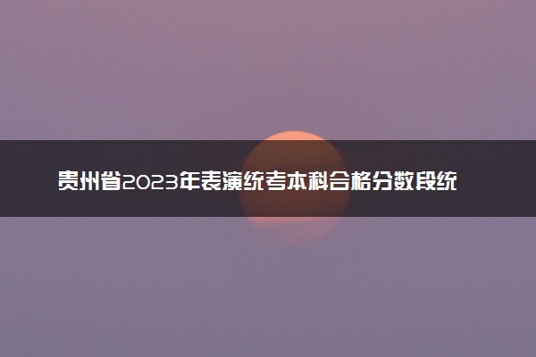 贵州省2023年表演统考本科合格分数段统计表