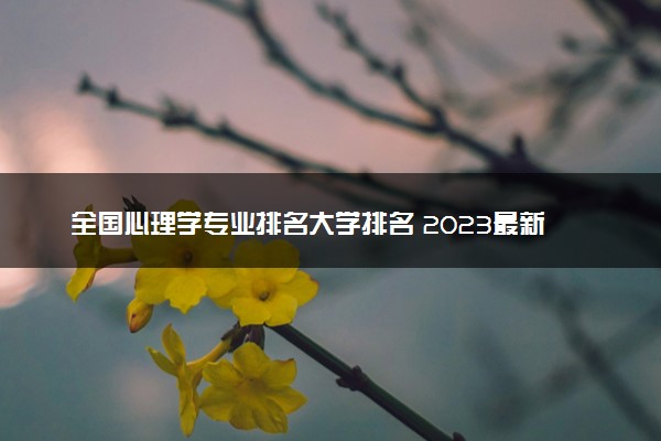 全国心理学专业排名大学排名 2023最新排名