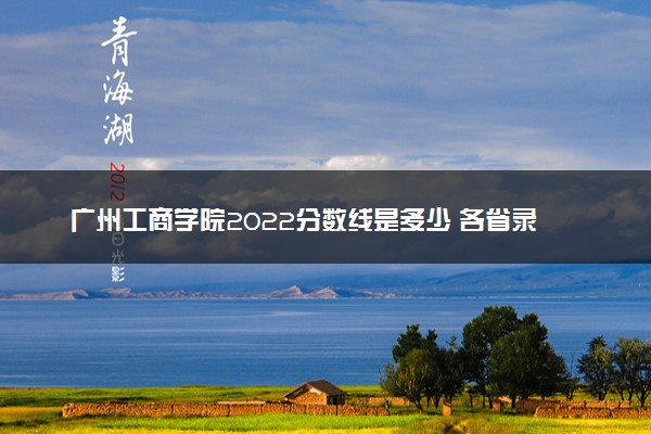 广州工商学院2022分数线是多少 各省录取最低分及位次