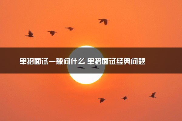 单招面试一般问什么 单招面试经典问题