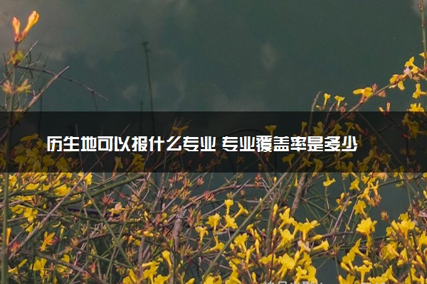 历生地可以报什么专业 专业覆盖率是多少