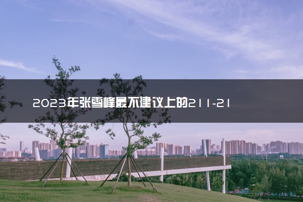 2023年张雪峰最不建议上的211-211最垃圾的大学（实力弱、收分低）