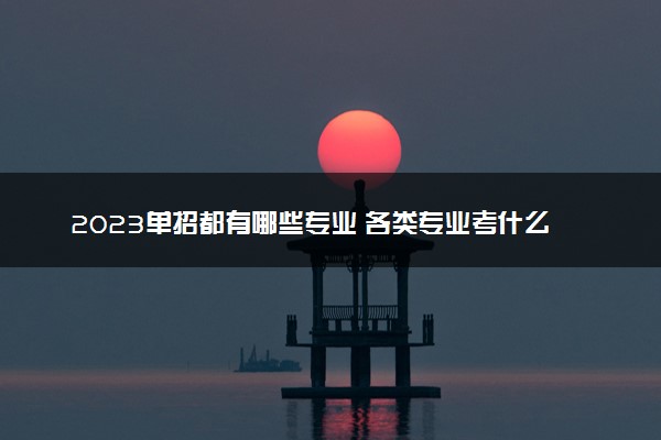 2023单招都有哪些专业 各类专业考什么