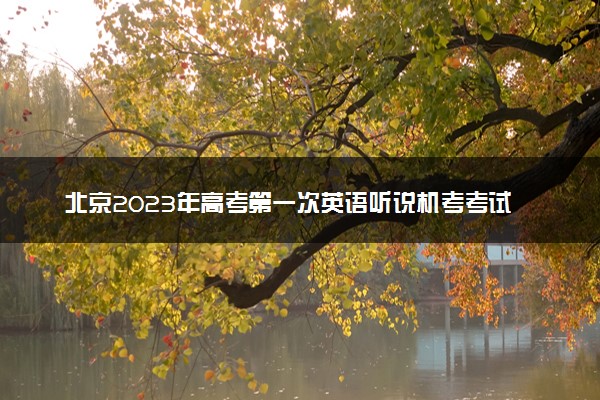 北京2023年高考第一次英语听说机考考试时间