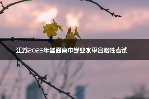 江苏2023年普通高中学业水平合格性考试时间 几号考试