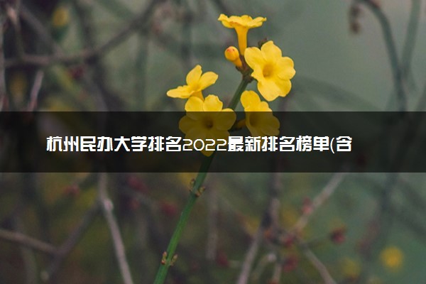 杭州民办大学排名2022最新排名榜单（含分数线）