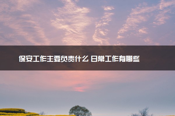 保安工作主要负责什么 日常工作有哪些