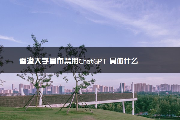 香港大学宣布禁用ChatGPT 具体什么情况