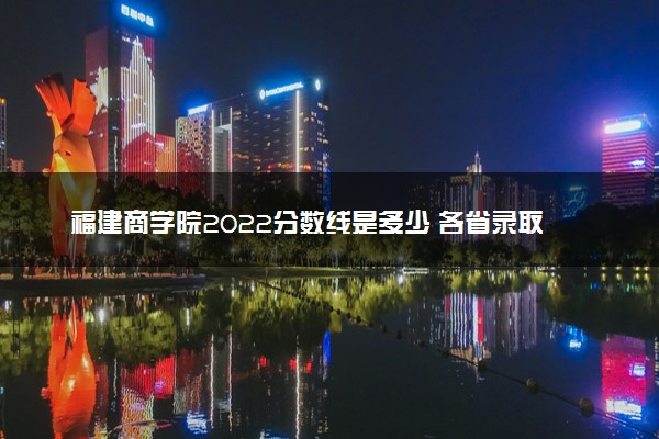 福建商学院2022分数线是多少 各省录取最低位次