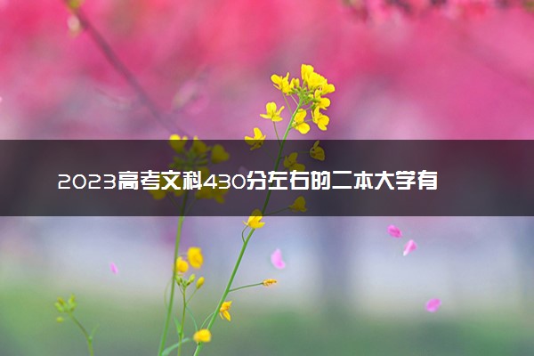 2023高考文科430分左右的二本大学有哪些