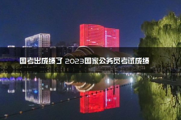 国考出成绩了 2023国家公务员考试成绩查询入口