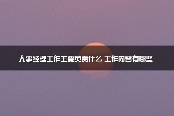 人事经理工作主要负责什么 工作内容有哪些