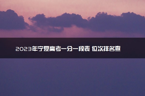 2023年宁夏高考一分一段表 位次排名查询