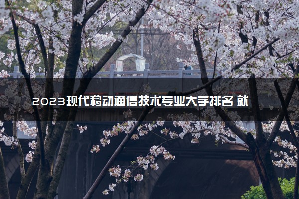 2023现代移动通信技术专业大学排名 就业前景怎么样