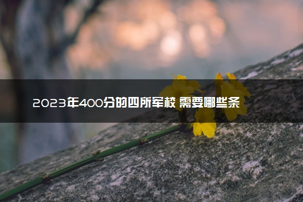 2023年400分的四所军校 需要哪些条件