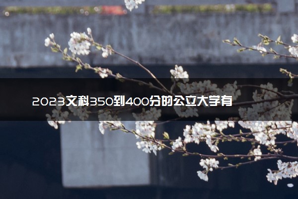 2023文科350到400分的公立大学有哪些