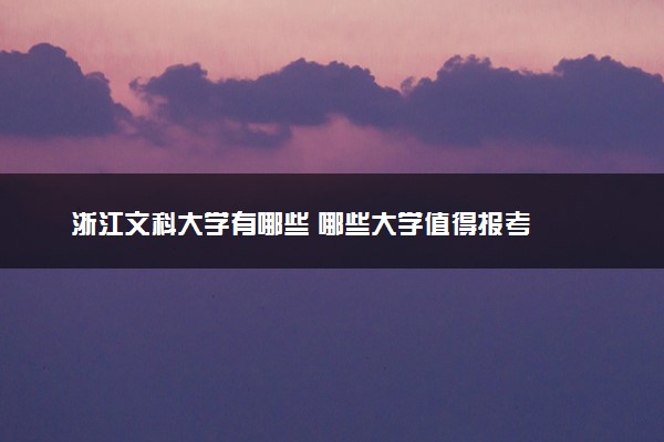 浙江文科大学有哪些 哪些大学值得报考