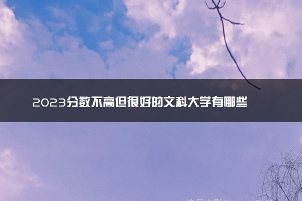 2023分数不高但很好的文科大学有哪些