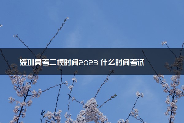 深圳高考二模时间2023 什么时间考试