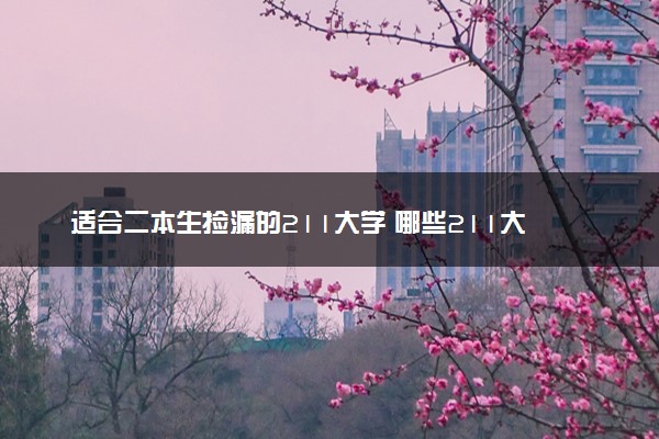 适合二本生捡漏的211大学 哪些211大学分数线低