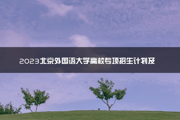 2023北京外国语大学高校专项招生计划及专业