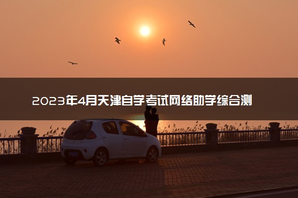 2023年4月天津自学考试网络助学综合测验时间