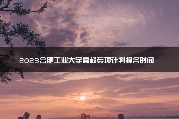 2023合肥工业大学高校专项计划报名时间及报名入口