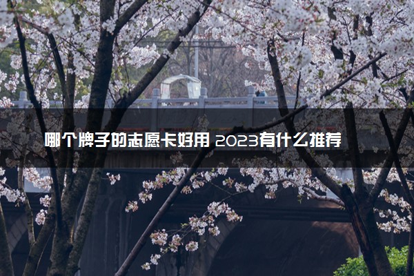 哪个牌子的志愿卡好用 2023有什么推荐
