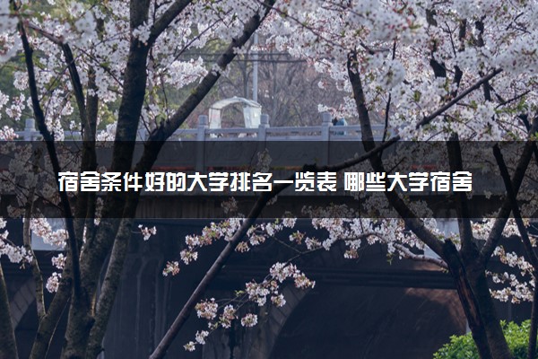 宿舍条件好的大学排名一览表 哪些大学宿舍环境好