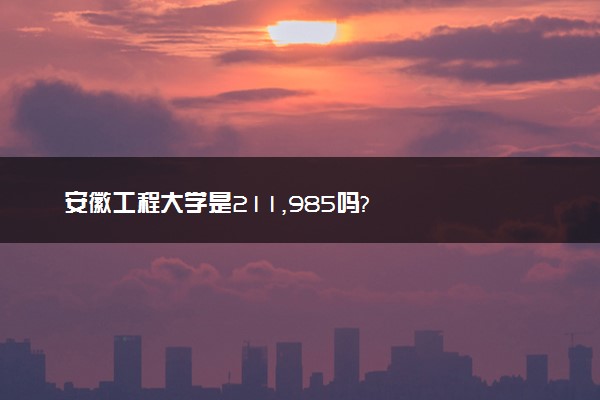 安徽工程大学是211,985吗?