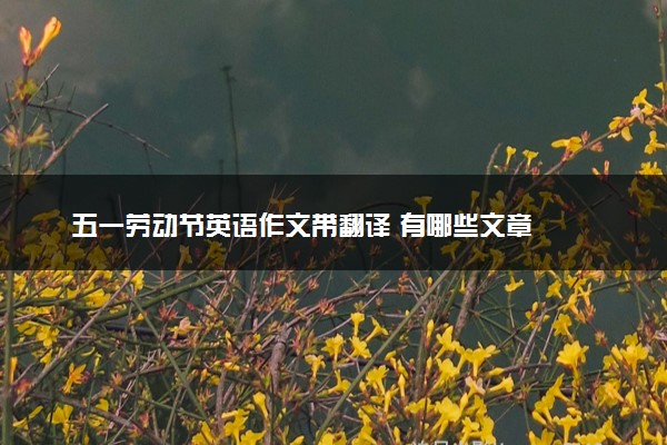 五一劳动节英语作文带翻译 有哪些文章